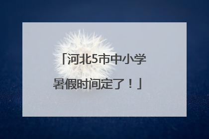 河北5市中小学暑假时间定了！