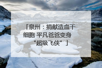 泉州：捐献造血干细胞 平凡爸爸变身“超级飞侠”