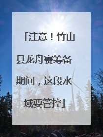 注意！竹山县龙舟赛筹备期间，这段水域要管控