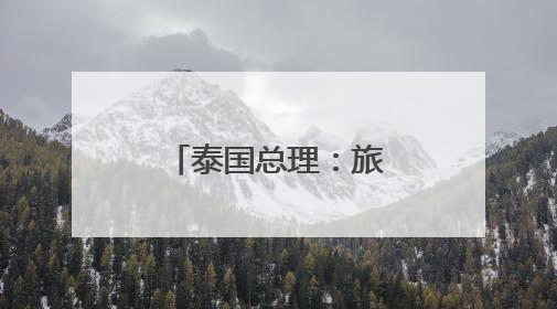 泰国总理：旅游业是中泰友谊的有力象征