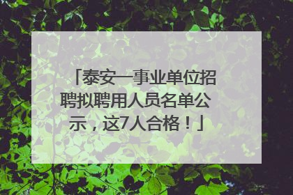 泰安一事业单位招聘拟聘用人员名单公示，这7人合格！