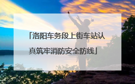 洛阳车务段上街车站认真筑牢消防安全防线