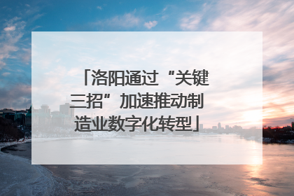 洛阳通过“关键三招”加速推动制造业数字化转型