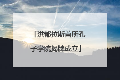 洪都拉斯首所孔子学院揭牌成立