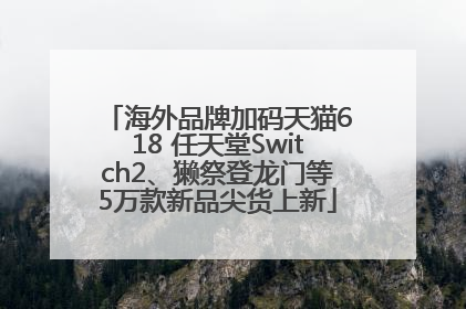 海外品牌加码天猫618 任天堂Switch2、獭祭登龙门等5万款新品尖货上新