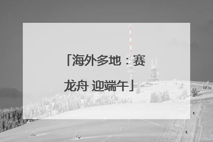 海外多地：赛龙舟 迎端午