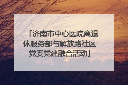 济南市中心医院离退休服务部与解放路社区党委党建融合活动