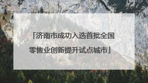 济南市成功入选首批全国零售业创新提升试点城市