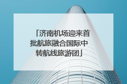 济南机场迎来首批航旅融合国际中转航线旅游团