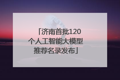 济南首批120个人工智能大模型推荐名录发布