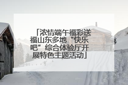 浓情端午福彩送福山东多地“快乐吧”综合体验厅开展特色主题活动