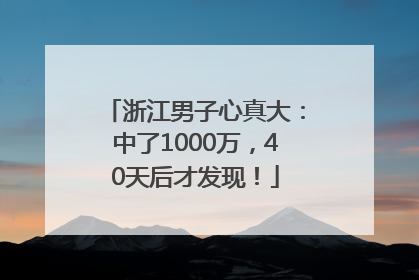 浙江男子心真大：中了1000万，40天后才发现！
