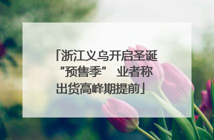 浙江义乌开启圣诞“预售季” 业者称出货高峰期提前
