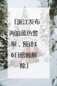 浙江发布海浪蓝色警报，预计16日傍晚解除