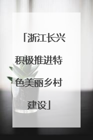 浙江长兴积极推进特色美丽乡村建设
