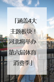 涵盖4大主题板块！河北将举办第六届体育消费季