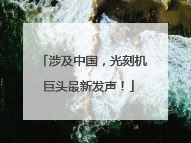 涉及中国，光刻机巨头最新发声！