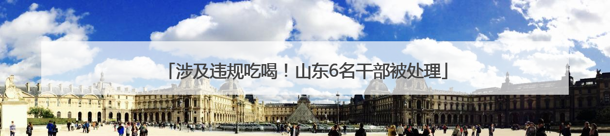涉及违规吃喝！山东6名干部被处理