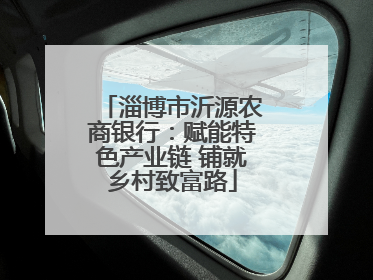 淄博市沂源农商银行：赋能特色产业链 铺就乡村致富路
