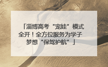 淄博高考“宠娃”模式全开！全方位服务为学子梦想“保驾护航”