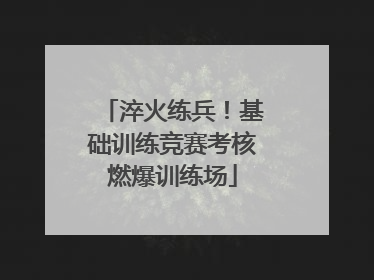 淬火练兵！基础训练竞赛考核燃爆训练场