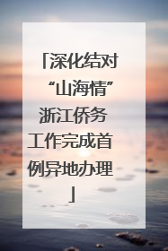 深化结对“山海情” 浙江侨务工作完成首例异地办理