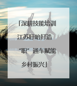 深耕技能培训 江苏盱眙打造“职”通车赋能乡村振兴