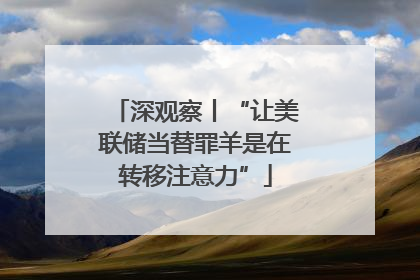 深观察丨“让美联储当替罪羊是在转移注意力”