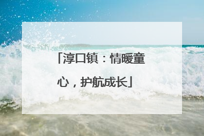 淳口镇：情暖童心，护航成长