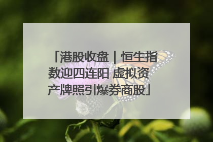 港股收盘｜恒生指数迎四连阳 虚拟资产牌照引爆券商股