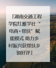 湖南交通工程学院红雁学社“电商+帮扶”赋能模式 助力乡村振兴获帮扶乡镇好评