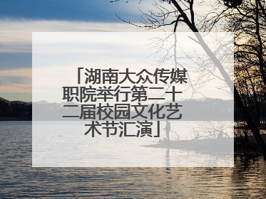 湖南大众传媒职院举行第二十二届校园文化艺术节汇演