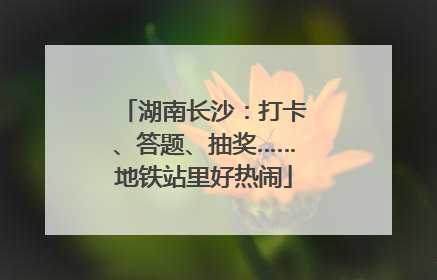 湖南长沙：打卡、答题、抽奖……地铁站里好热闹
