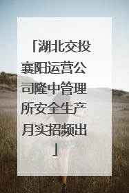 湖北交投襄阳运营公司隆中管理所安全生产月实招频出