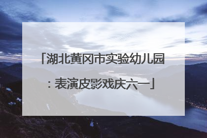 湖北黄冈市实验幼儿园：表演皮影戏庆六一