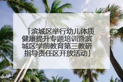 滨城区举行幼儿体质健康提升专题培训暨滨城区学前教育第三教研指导责任区开放活动