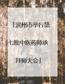 滨州市举行第七批中医药师承拜师大会