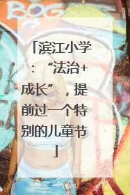 滨江小学：“法治+成长”，提前过一个特别的儿童节