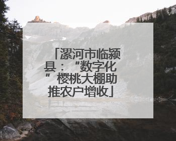 漯河市临颍县：“数字化”樱桃大棚助推农户增收