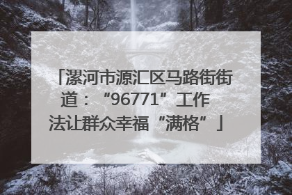 漯河市源汇区马路街街道：“96771”工作法让群众幸福“满格”