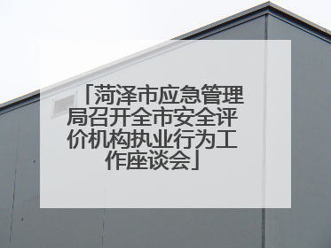 菏泽市应急管理局召开全市安全评价机构执业行为工作座谈会