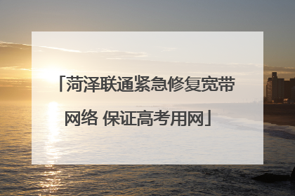 菏泽联通紧急修复宽带网络 保证高考用网