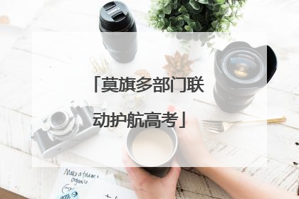 莫旗多部门联动护航高考