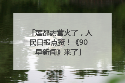 莲都露营火了，人民日报点赞！《90早新闻》来了