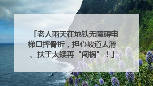老人雨天在地铁无障碍电梯口摔骨折，担心坡道太滑、扶手太矮再“闯祸”！