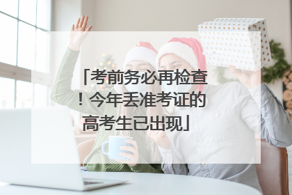 考前务必再检查！今年丢准考证的高考生已出现