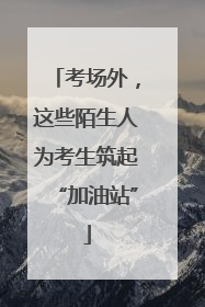考场外，这些陌生人为考生筑起“加油站”