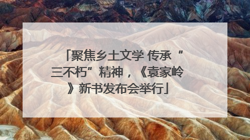 聚焦乡土文学 传承“三不朽”精神，《袁家岭》新书发布会举行