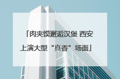 肉夹馍邂逅汉堡 西安上演大型“真香”场面