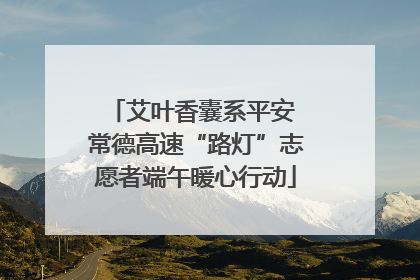 艾叶香囊系平安 常德高速“路灯”志愿者端午暖心行动